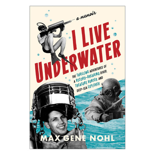 I Live Underwater: The Thrilling Adventures of a Record-Breaking Diver, Treasure Hunter, and Deep-Sea Explorer