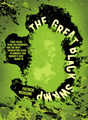 The Great Black Swamp: Toxic Algae, Toxic Relationships, and the Most Interesting Place in America that Nobody's Ever Heard Of
