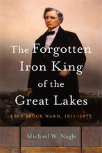 The Forgotten Iron King of the Great Lakes: Eber Brock Ward, 1811–1875
